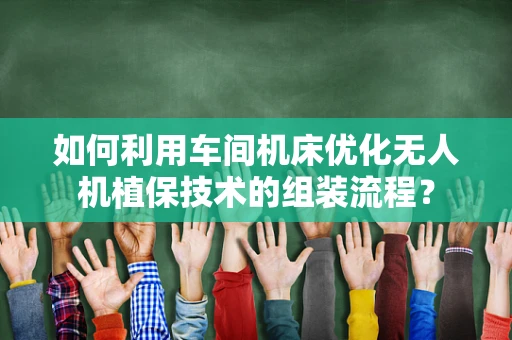 如何利用车间机床优化无人机植保技术的组装流程？