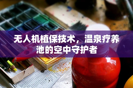 无人机植保技术，温泉疗养池的空中守护者