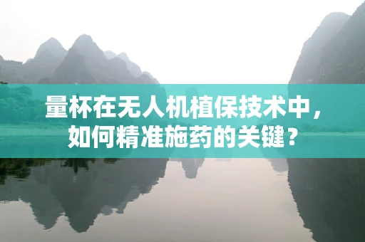量杯在无人机植保技术中，如何精准施药的关键？