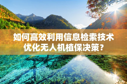 如何高效利用信息检索技术优化无人机植保决策？