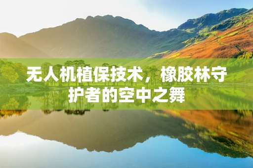 无人机植保技术，橡胶林守护者的空中之舞
