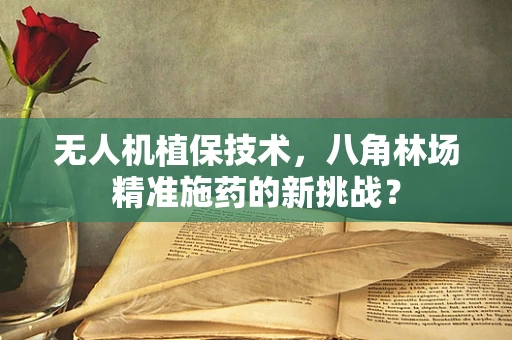 无人机植保技术，八角林场精准施药的新挑战？