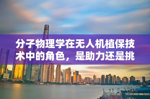 分子物理学在无人机植保技术中的角色，是助力还是挑战？