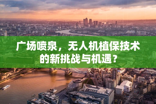 广场喷泉，无人机植保技术的新挑战与机遇？