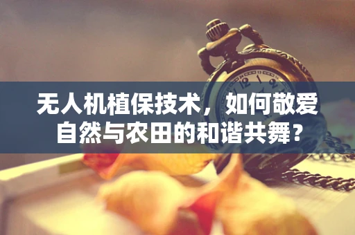 无人机植保技术，如何敬爱自然与农田的和谐共舞？