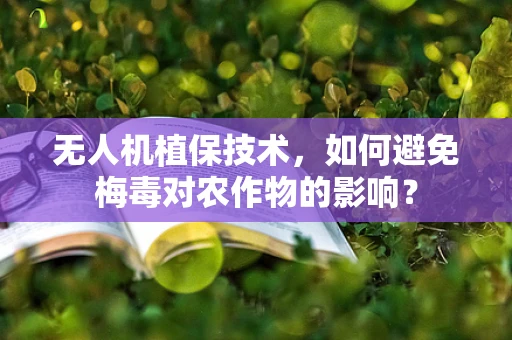 无人机植保技术，如何避免梅毒对农作物的影响？