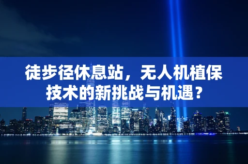 徒步径休息站，无人机植保技术的新挑战与机遇？