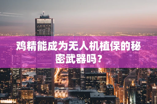 鸡精能成为无人机植保的秘密武器吗？
