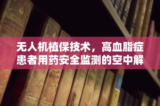 无人机植保技术，高血脂症患者用药安全监测的空中解决方案？