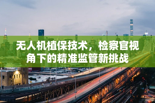 无人机植保技术，检察官视角下的精准监管新挑战