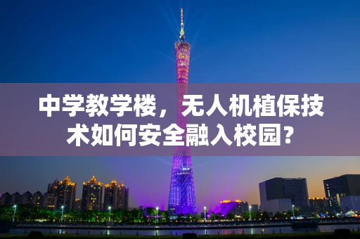 中学教学楼，无人机植保技术如何安全融入校园？