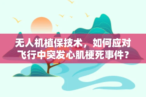 无人机植保技术，如何应对飞行中突发心肌梗死事件？
