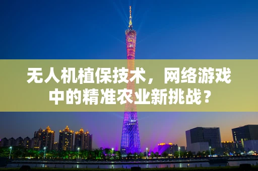 无人机植保技术，网络游戏中的精准农业新挑战？