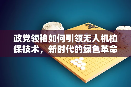 政党领袖如何引领无人机植保技术，新时代的绿色革命？