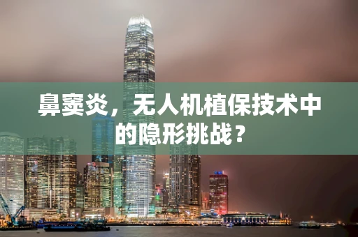 鼻窦炎，无人机植保技术中的隐形挑战？
