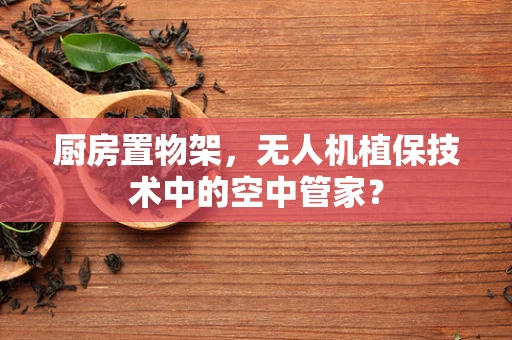 厨房置物架，无人机植保技术中的空中管家？