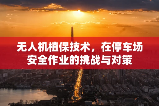 无人机植保技术，在停车场安全作业的挑战与对策