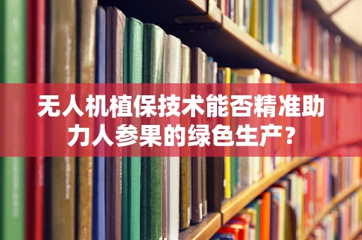 无人机植保技术能否精准助力人参果的绿色生产？