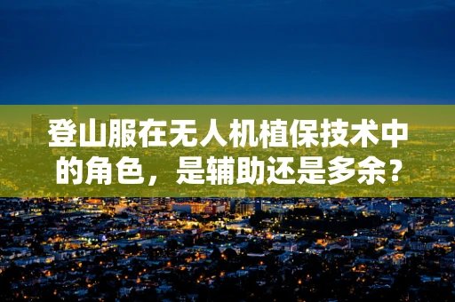 登山服在无人机植保技术中的角色，是辅助还是多余？