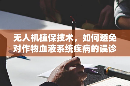 无人机植保技术，如何避免对作物血液系统疾病的误诊？
