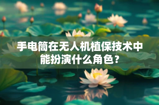手电筒在无人机植保技术中能扮演什么角色？