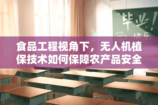 食品工程视角下，无人机植保技术如何保障农产品安全与质量？