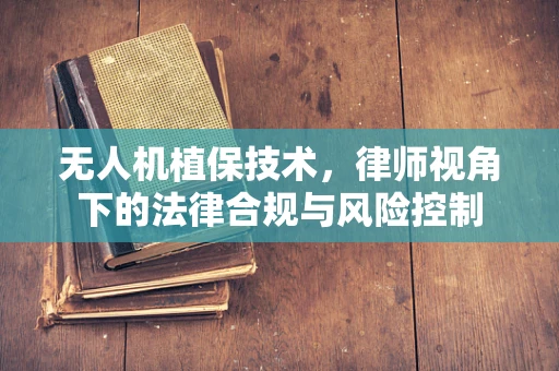 无人机植保技术，律师视角下的法律合规与风险控制
