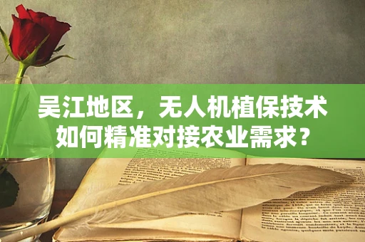吴江地区，无人机植保技术如何精准对接农业需求？