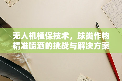无人机植保技术，球类作物精准喷洒的挑战与解决方案