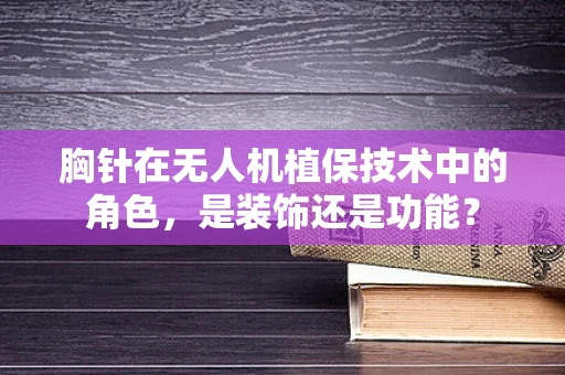 胸针在无人机植保技术中的角色，是装饰还是功能？