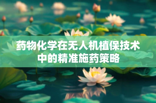 药物化学在无人机植保技术中的精准施药策略