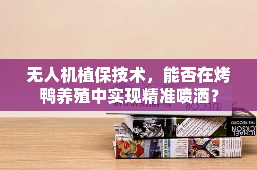 无人机植保技术，能否在烤鸭养殖中实现精准喷洒？