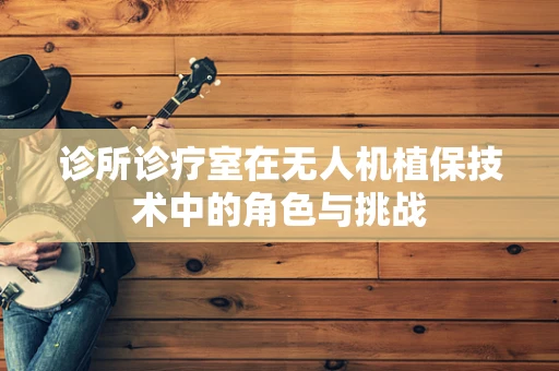 诊所诊疗室在无人机植保技术中的角色与挑战