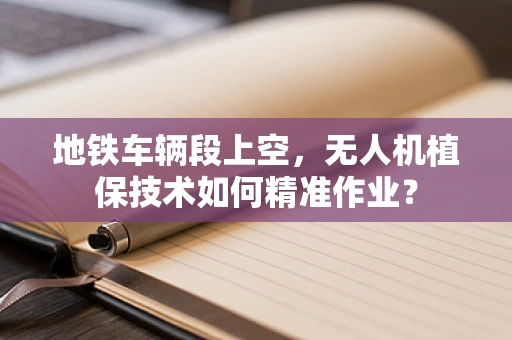 地铁车辆段上空，无人机植保技术如何精准作业？