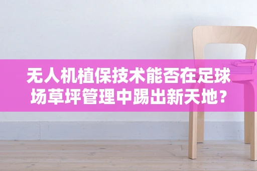 无人机植保技术能否在足球场草坪管理中踢出新天地？