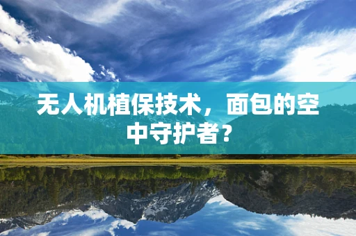 无人机植保技术，面包的空中守护者？