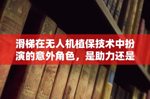 滑梯在无人机植保技术中扮演的意外角色，是助力还是阻碍？