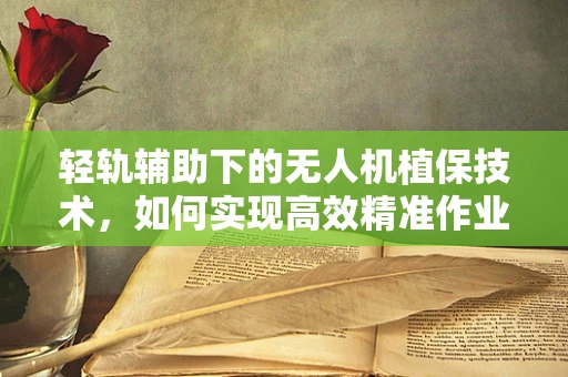 轻轨辅助下的无人机植保技术，如何实现高效精准作业？