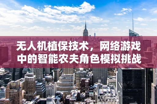 无人机植保技术，网络游戏中的智能农夫角色模拟挑战