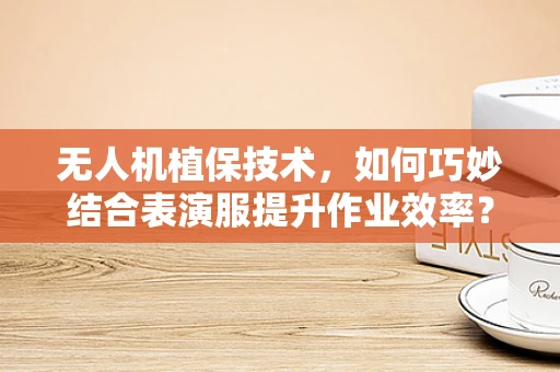 无人机植保技术，如何巧妙结合表演服提升作业效率？