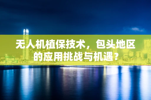 无人机植保技术，包头地区的应用挑战与机遇？
