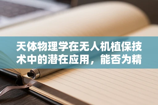 天体物理学在无人机植保技术中的潜在应用，能否为精准农业带来新启示？