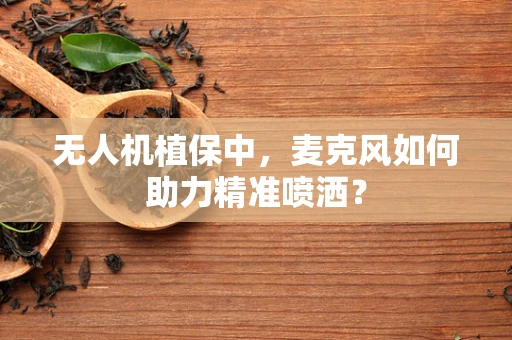 无人机植保中，麦克风如何助力精准喷洒？