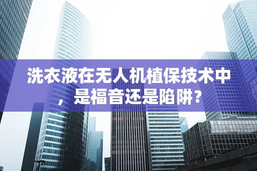 洗衣液在无人机植保技术中，是福音还是陷阱？