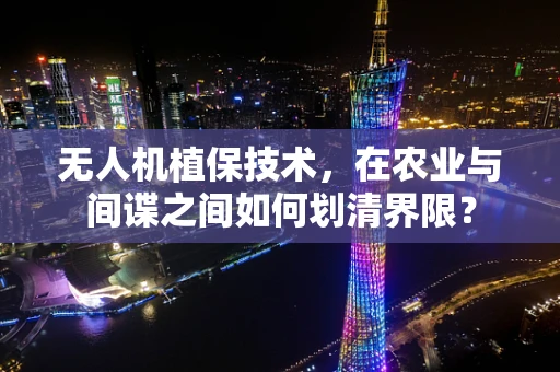 无人机植保技术，在农业与间谍之间如何划清界限？