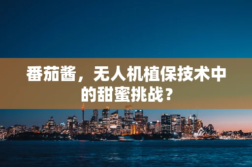 番茄酱，无人机植保技术中的甜蜜挑战？
