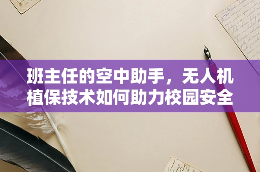 班主任的空中助手，无人机植保技术如何助力校园安全与环保？