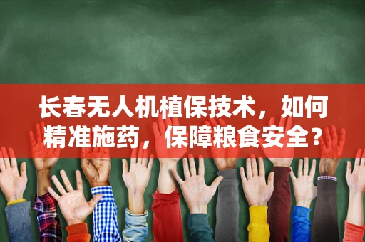 长春无人机植保技术，如何精准施药，保障粮食安全？