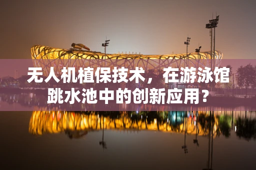 无人机植保技术，在游泳馆跳水池中的创新应用？