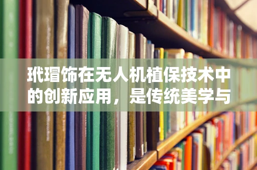 玳瑁饰在无人机植保技术中的创新应用，是传统美学与现代科技的完美融合吗？